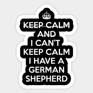 I CAN'T KEEP CALM I HAVE A GERMAN SHEPHERD Sticker